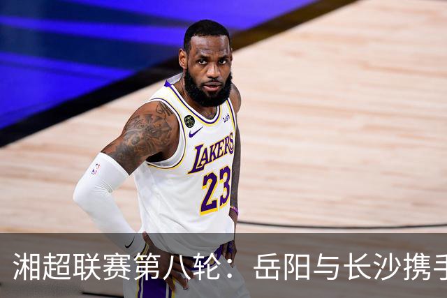 湘超联赛第八轮：岳阳与长沙携手1比1平局